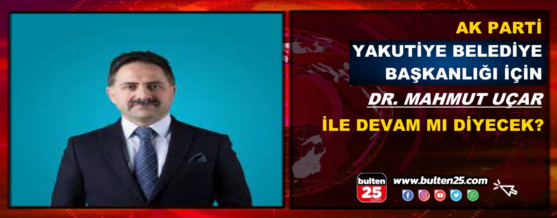 Ak Parti Yakutiye Belediye Başkanlığı İçin Dr. Mahmut Uçar ile Devam mı Diyecek?