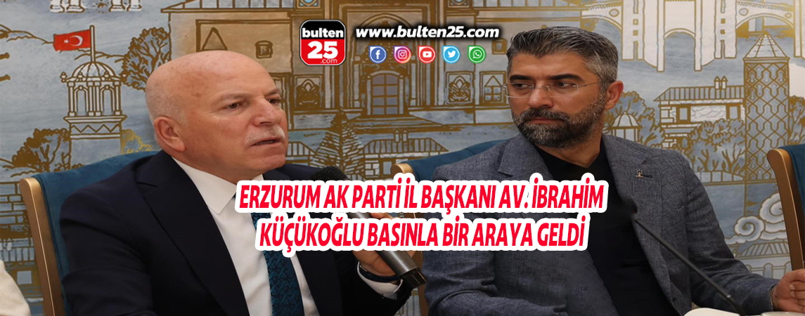 ERZURUM AK PARTİ İL BAŞKANI AV. İBRAHİM KÜÇÜKOĞLU BASINLA BİR ARAYA GELDİ