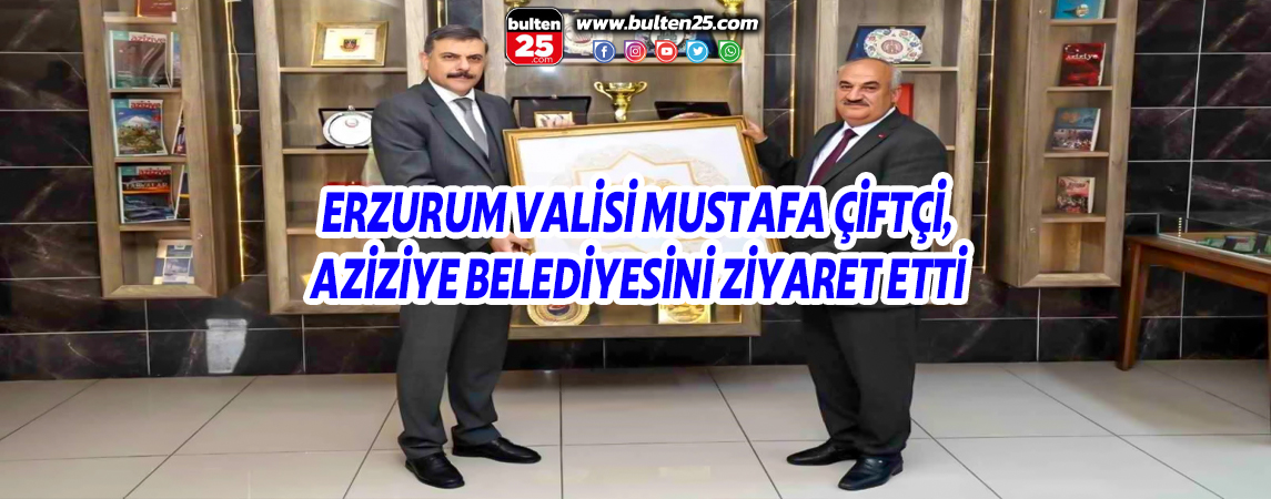 ERZURUM VALİSİ MUSTAFA ÇİFTÇİ, AZİZİYE BELEDİYESİNİ ZİYARET ETTİ