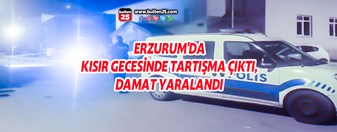 ERZURUM'DA KISIR GECESİNDE TARTIŞMA ÇIKTI, DAMAT YARALANDI