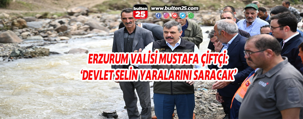 ERZURUM VALİSİ MUSTAFA ÇİFTÇİ: ‘DEVLET SELİN YARALARINI SARACAK’