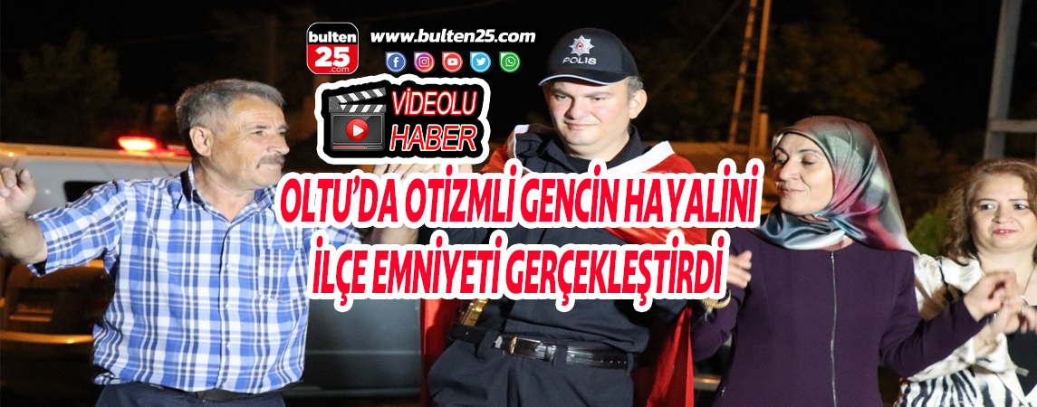 OLTU’DA OTİZMLİ GENCİN HAYALİNİ İLÇE EMNİYETİ GERÇEKLEŞTİRDİ