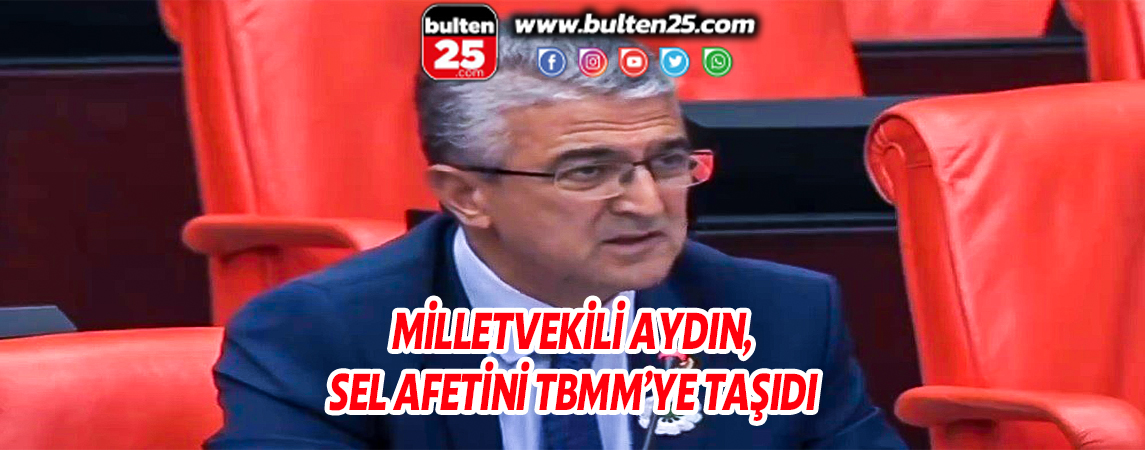 MİLLETVEKİLİ AYDIN, SEL AFETİNİ TBMM’YE TAŞIDI