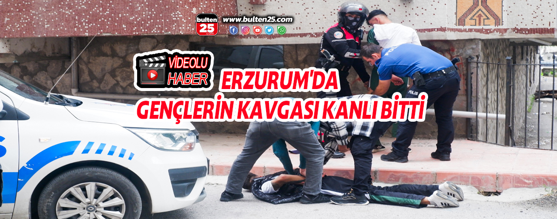 ERZURUM'DA GENÇLERİN KAVGASI KANLI BİTTİ