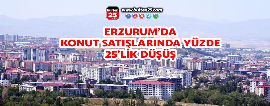 ERZURUM’DA KONUT SATIŞLARINDA YÜZDE 25’LİK DÜŞÜŞ
