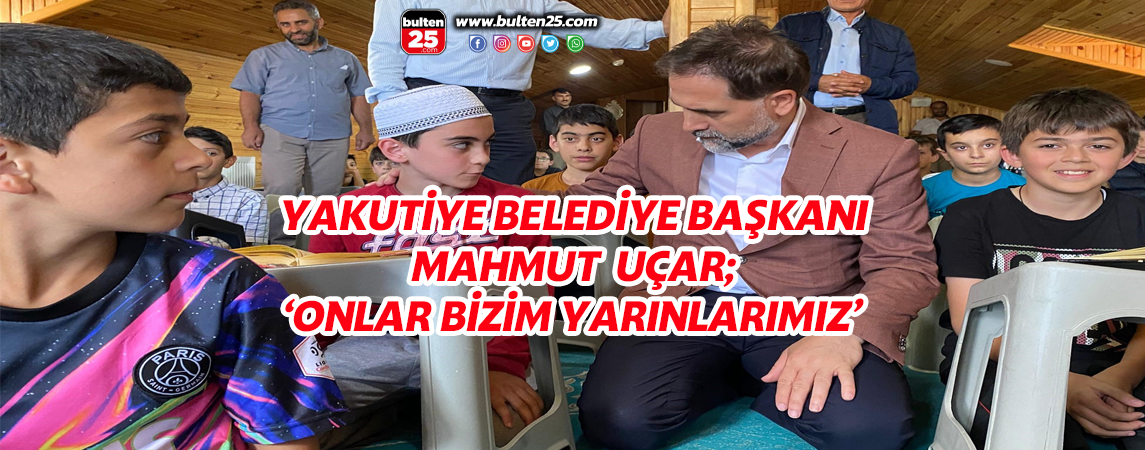 YAKUTİYE BELEDİYE BAŞKANI MAHMUT UÇAR; ‘ONLAR BİZİM YARINLARIMIZ’