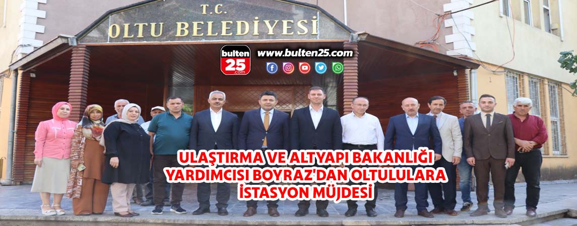 ULAŞTIRMA VE ALTYAPI BAKANLIĞI YARDIMCISI BOYRAZ'DAN OLTULULARA İSTASYON MÜJDESİ