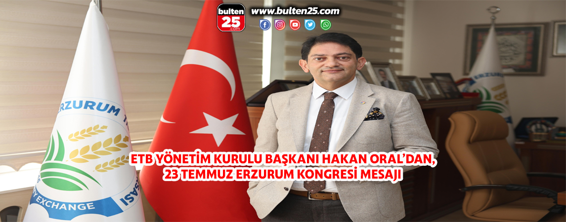ETB YÖNETİM KURULU BAŞKANI HAKAN ORAL’DAN, 23 TEMMUZ ERZURUM KONGRESİ MESAJI
