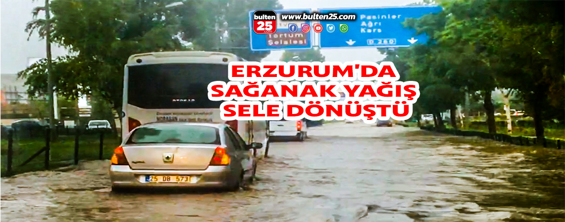 ERZURUM'DA SAĞANAK YAĞIŞ SELE DÖNÜŞTÜ