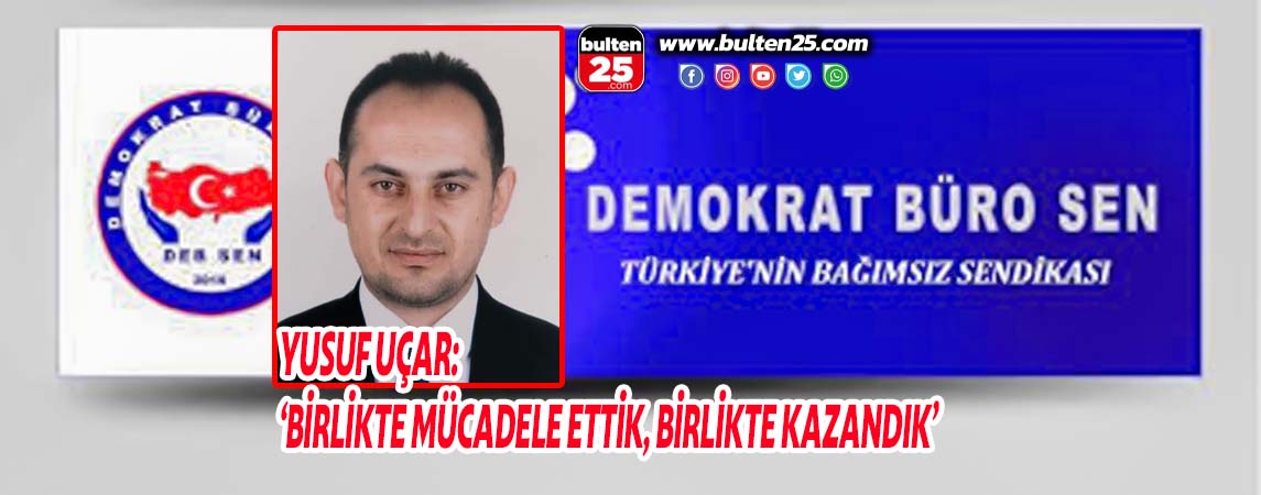 YUSUF UÇAR: ‘BİRLİKTE MÜCADELE ETTİK, BİRLİKTE KAZANDIK’