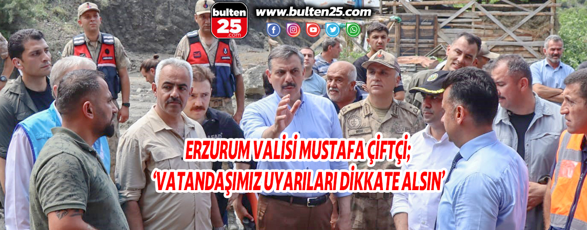 ERZURUM VALİSİ MUSTAFA ÇİFTÇİ; ‘VATANDAŞIMIZ UYARILARI DİKKATE ALSIN’