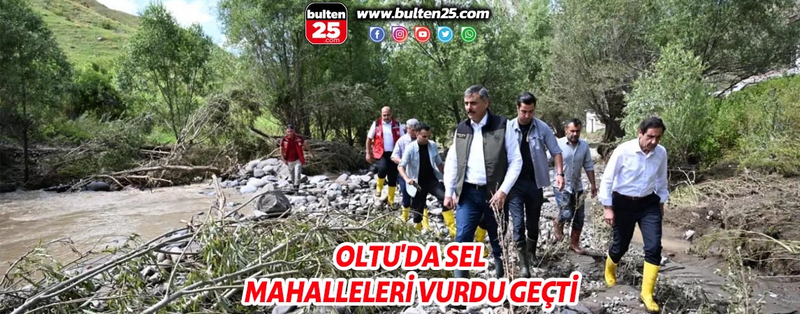 OLTU'DA SEL MAHALLELERİ VURDU GEÇTİ