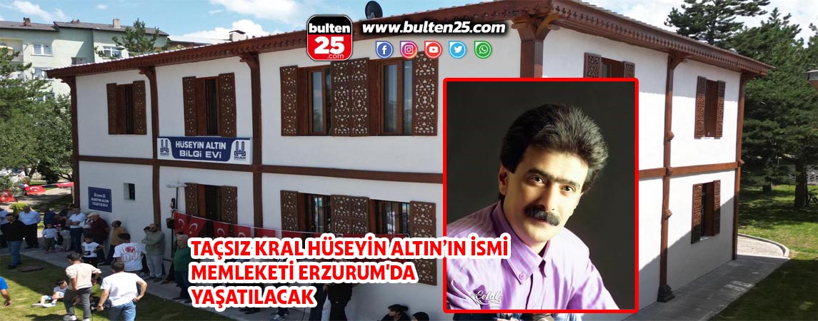 TAÇSIZ KRAL HÜSEYİN ALTIN’IN İSMİ MEMLEKETİ ERZURUM'DA YAŞATILACAK