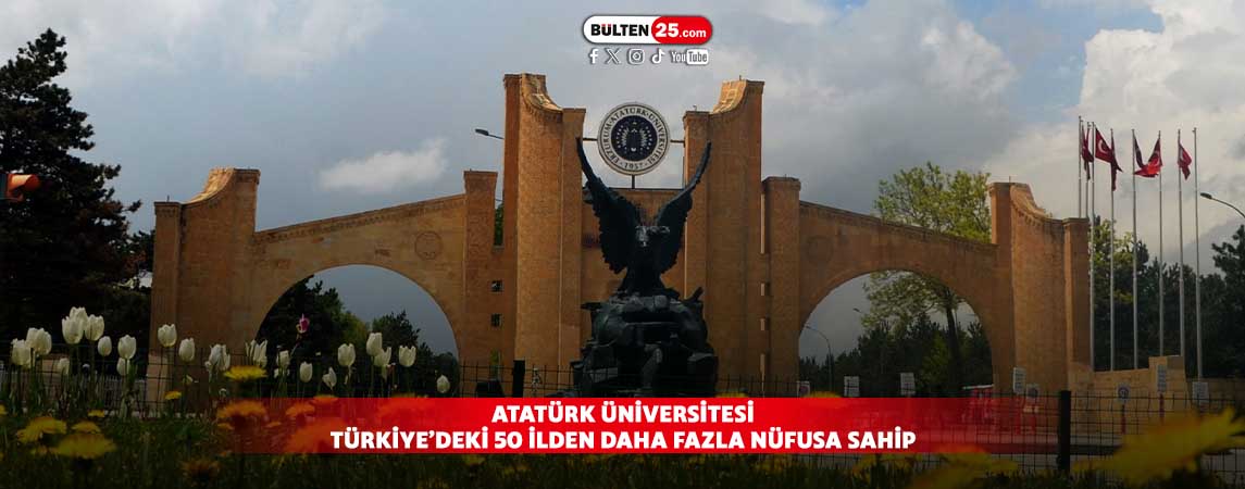 ATATÜRK ÜNİVERSİTESİ TÜRKİYE’DEKİ 50 İLDEN DAHA FAZLA NÜFUSA SAHİP