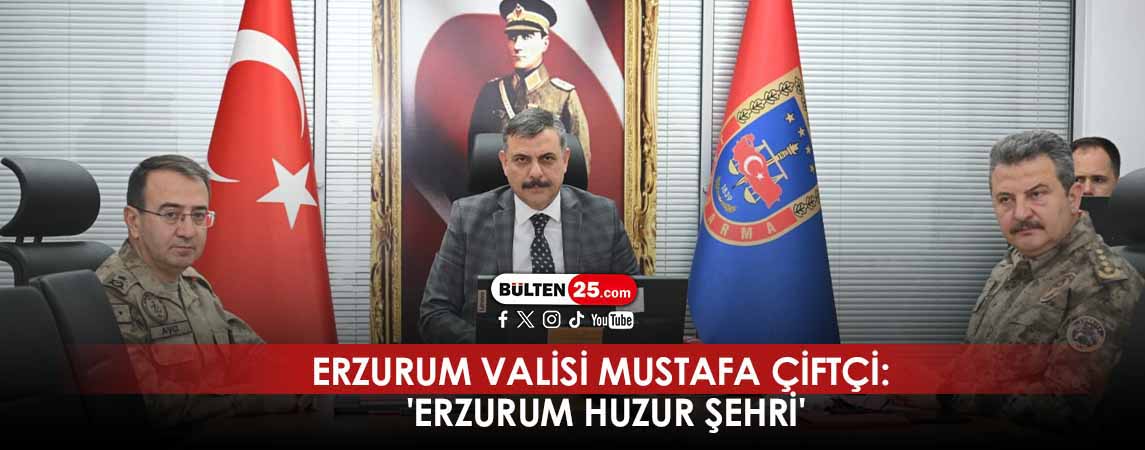 ERZURUM VALİSİ MUSTAFA ÇİFTÇİ: 'ERZURUM HUZUR ŞEHRİ'