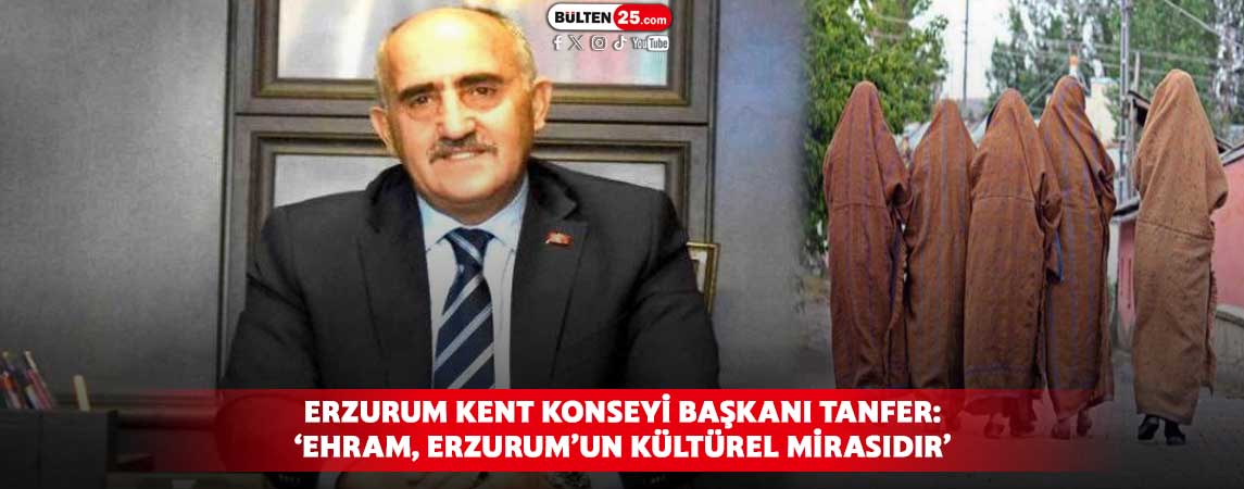 ERZURUM KENT KONSEYİ BAŞKANI TANFER: ‘EHRAM, ERZURUM’UN KÜLTÜREL MİRASIDIR’