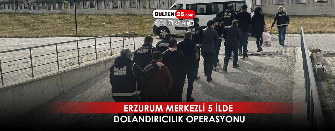 ERZURUM MERKEZLİ 5 İLDE DOLANDIRICILIK OPERASYONU