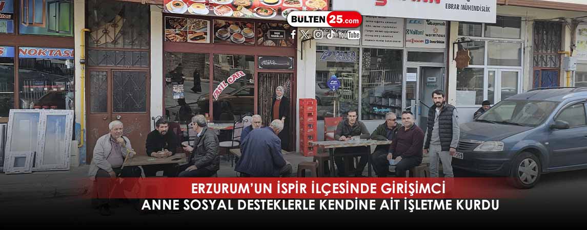 ERZURUM’UN İSPİR İLÇESİNDE GİRİŞİMCİ ANNE SOSYAL DESTEKLERLE KENDİNE AİT İŞLETME KURDU