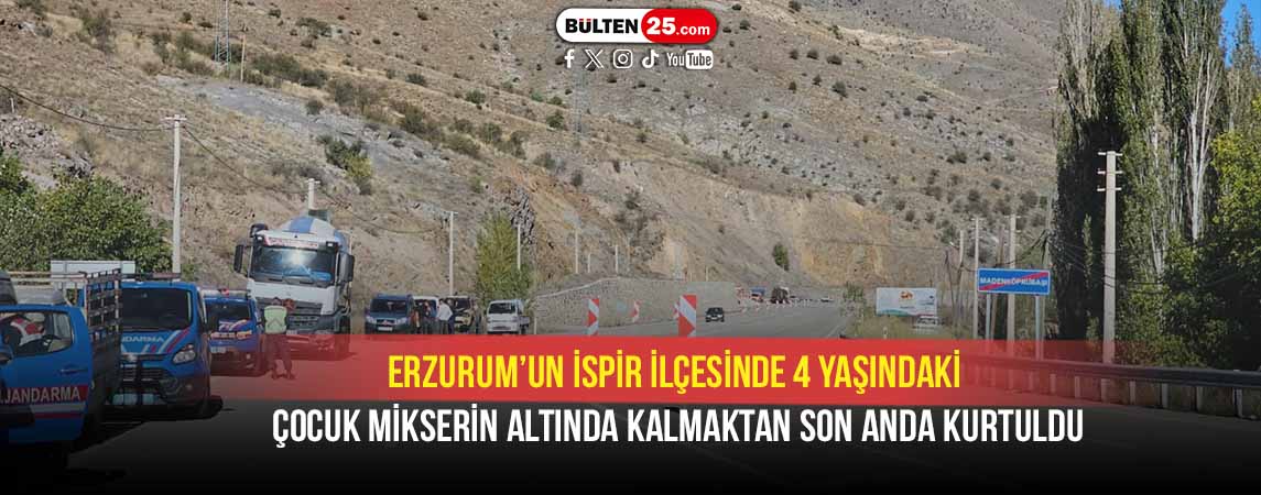 ERZURUM’UN İSPİR İLÇESİNDE 4 YAŞINDAKİ ÇOCUK MİKSERİN ALTINDA KALMAKTAN SON ANDA KURTULDU