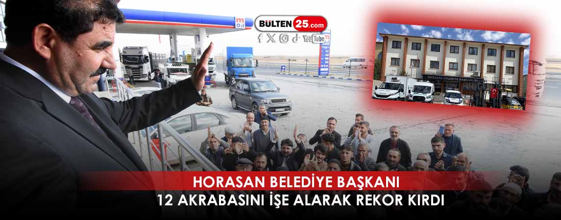 HORASAN BELEDİYE BAŞKANI 12 AKRABASINI İŞE ALARAK REKOR KIRDI