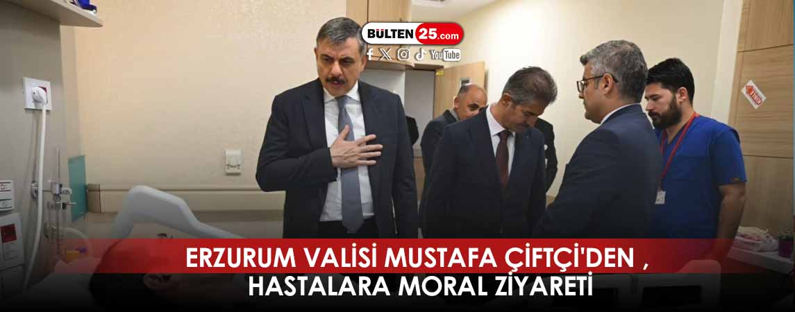 ERZURUM VALİSİ MUSTAFA ÇİFTÇİ'DEN , HASTALARA MORAL ZİYARETİ