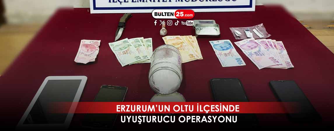 ERZURUM’UN OLTU İLÇESİNDE UYUŞTURUCU OPERASYONU