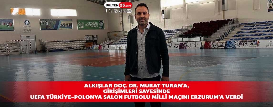 ALKIŞLAR DOÇ. DR. MURAT TURAN’A, GİRİŞİMLERİ SAYESİNDE UEFA TÜRKİYE-POLONYA SALON FUTBOLU MİLLİ MAÇINI ERZURUM’A VERDİ