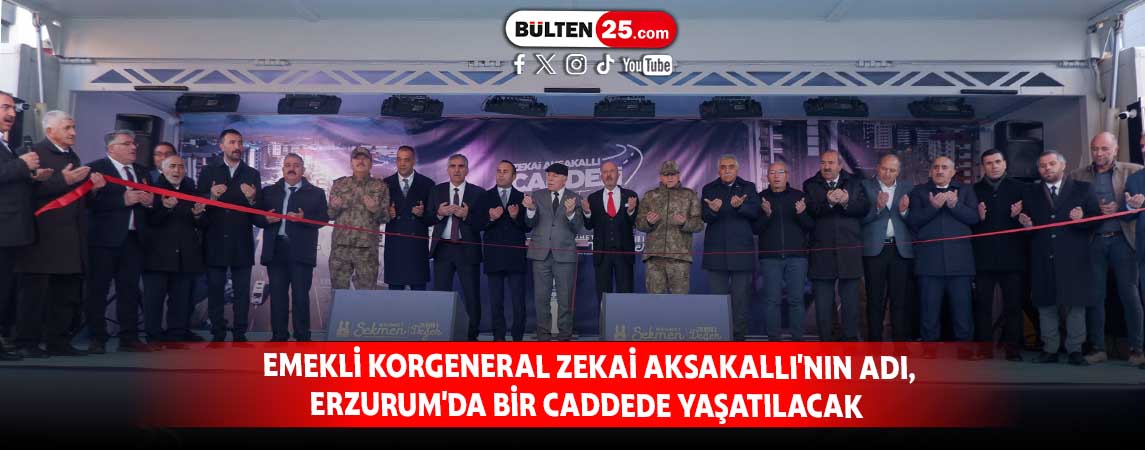 EMEKLİ KORGENERAL ZEKAİ AKSAKALLI'NIN ADI, ERZURUM'DA BİR CADDEDE YAŞATILACAK