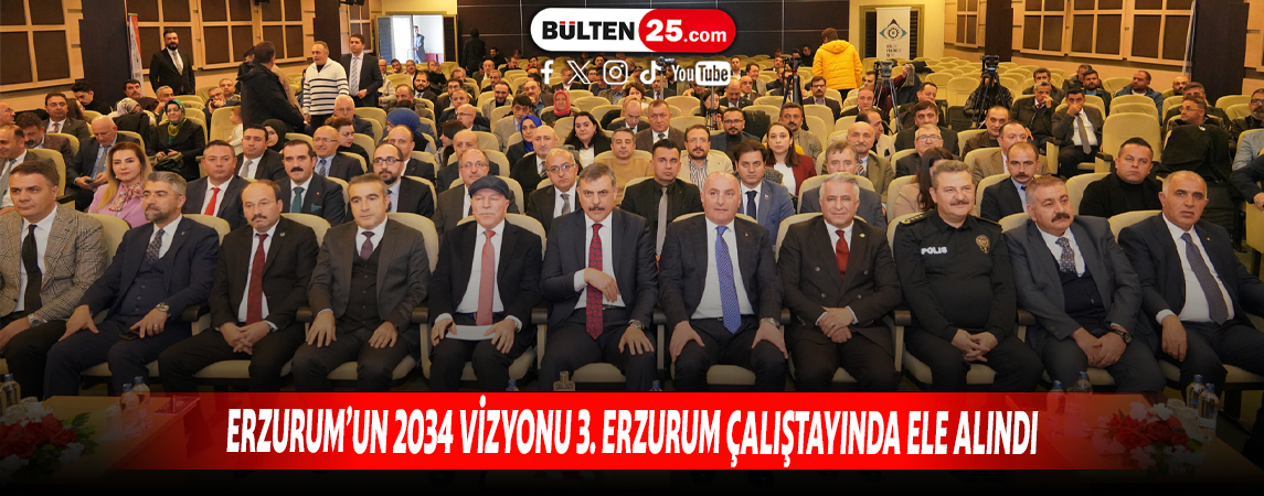 ERZURUM’UN 2034 VİZYONU 3. ERZURUM ÇALIŞTAYINDA ELE ALINDI