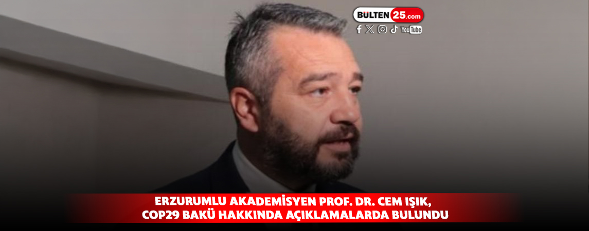 ERZURUMLU AKADEMİSYEN PROF. DR. CEM IŞIK, COP29 BAKÜ HAKKINDA AÇIKLAMALARDA BULUNDU