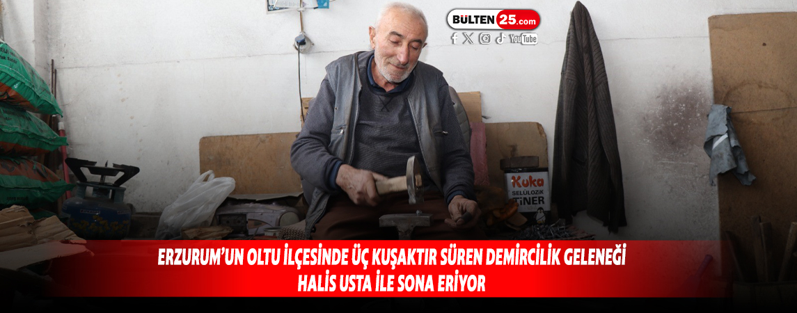 ERZURUM’UN OLTU İLÇESİNDE ÜÇ KUŞAKTIR SÜREN DEMİRCİLİK GELENEĞİ HALİS USTA İLE SONA ERİYOR