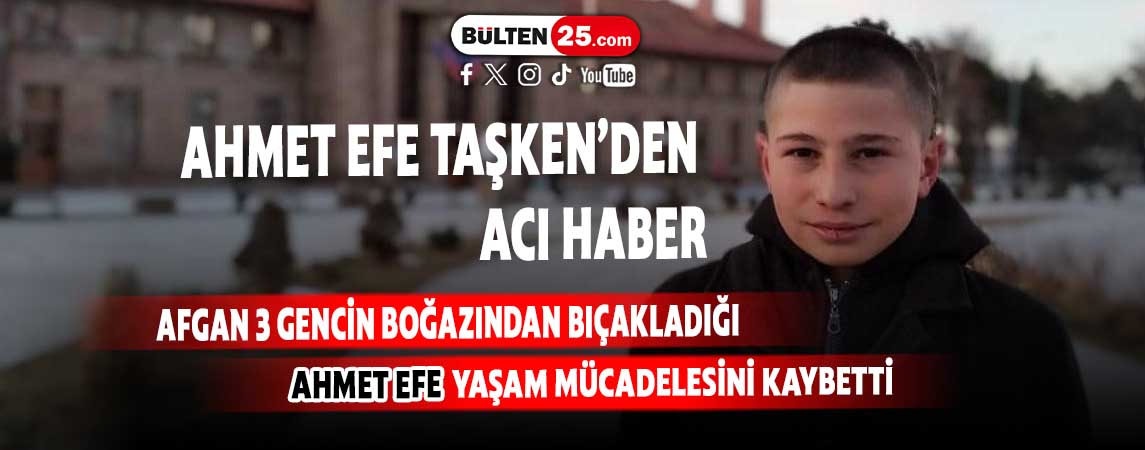 AFGAN 3 GENCİN BOĞAZINDAN BIÇAKLADIĞI AHMET EFE YAŞAM MÜCADELESİNİ KAYBETTİ