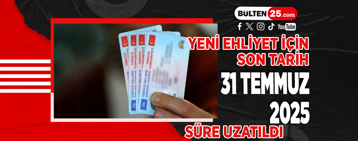 YENİ EHLİYET İÇİN SON TARİH 31 TEMMUZ 2025 SÜRE UZATILDI