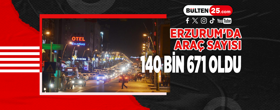 ERZURUM'DA ARAÇ SAYISI 140 BİN 671 OLDU