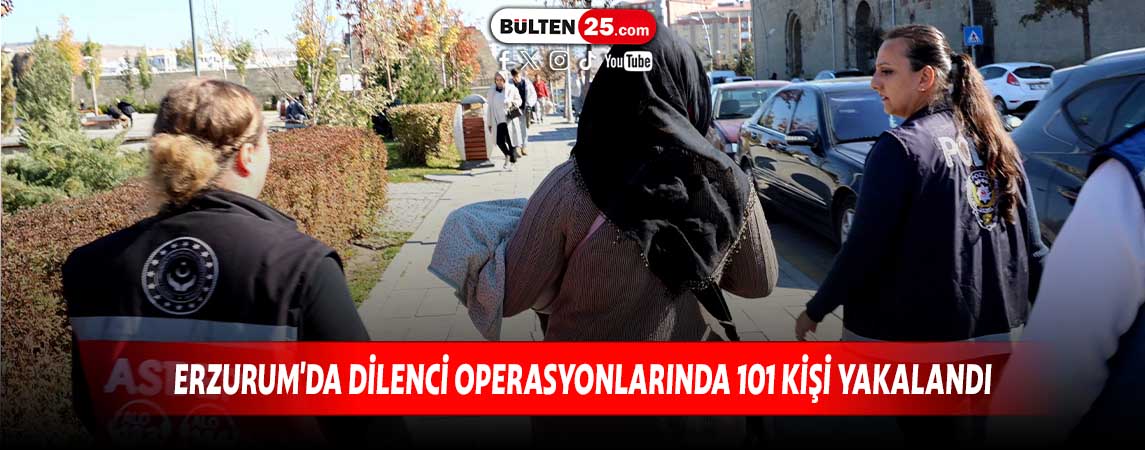 ERZURUM'DA DİLENCİ OPERASYONLARINDA 101 KİŞİ YAKALANDI