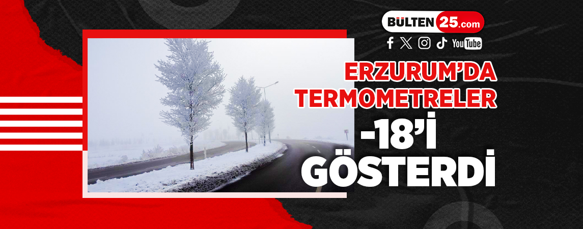 ERZURUM’DA TERMOMETRELER -18’İ GÖSTERDİ