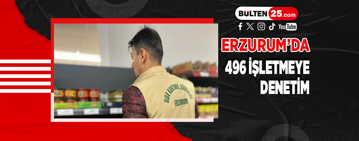 ERZURUM’DA 496 İŞLETMEYE DENETİM