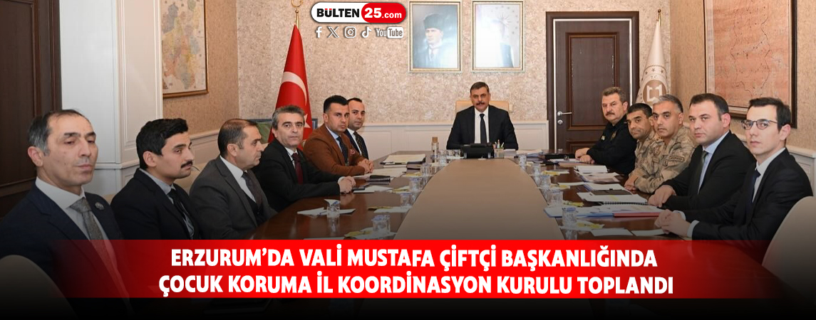 ERZURUM’DA VALİ MUSTAFA ÇİFTÇİ BAŞKANLIĞINDA ÇOCUK KORUMA İL KOORDİNASYON KURULU TOPLANDI