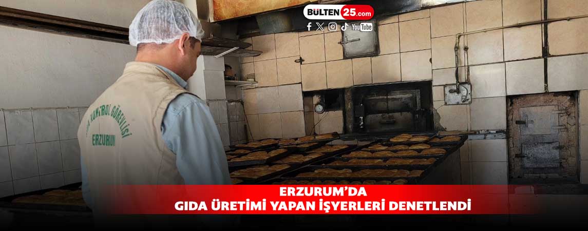 ERZURUM’DA GIDA ÜRETİMİ YAPAN İŞYERLERİ DENETLENDİ