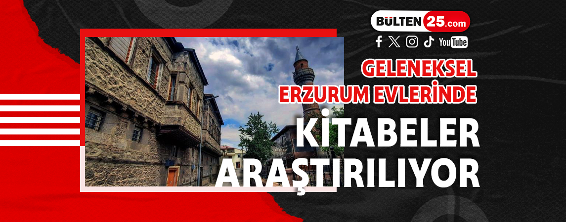 GELENEKSEL ERZURUM EVLERİNDE KİTABELER ARAŞTIRILIYOR