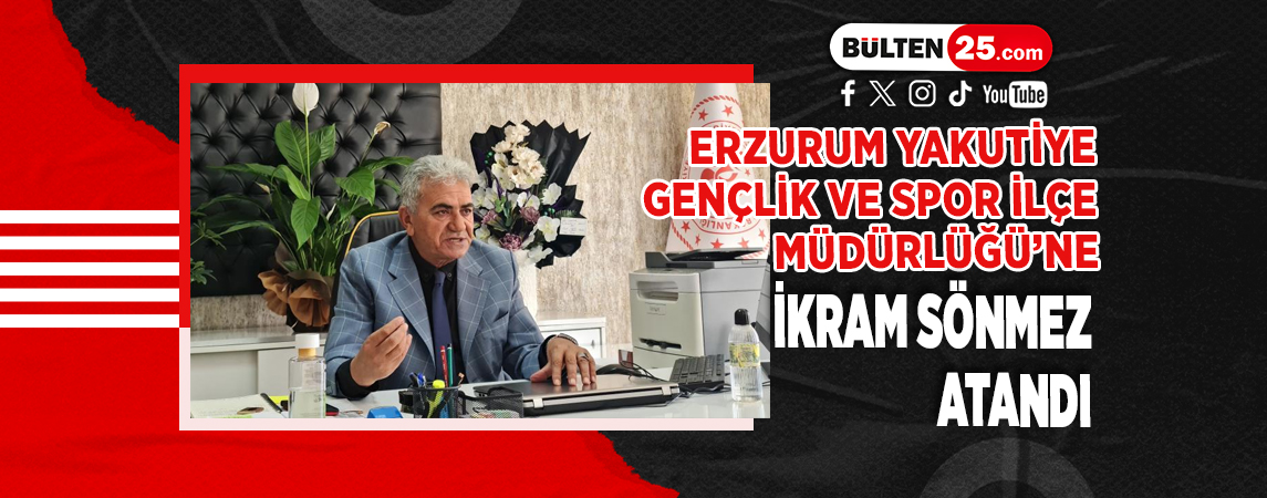 ERZURUM YAKUTİYE GENÇLİK VE SPOR İLÇE MÜDÜRLÜĞÜ’NE İKRAM SÖNMEZ ATANDI