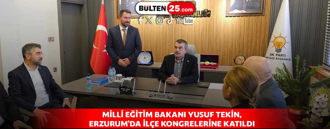 MİLLİ EĞİTİM BAKANI YUSUF TEKİN, ERZURUM'DA İLÇE KONGRELERİNE KATILDI