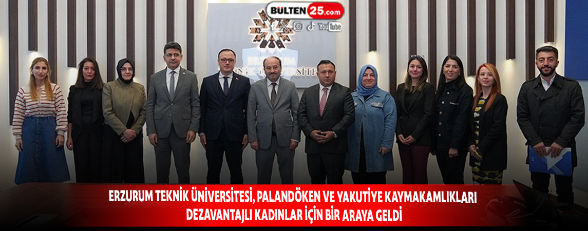 ERZURUM TEKNİK ÜNİVERSİTESİ, PALANDÖKEN VE YAKUTİYE KAYMAKAMLIKLARI DEZAVANTAJLI KADINLAR İÇİN BİR ARAYA GELDİ
