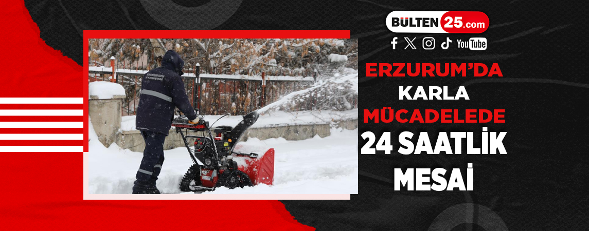 ERZURUM’DA KARLA MÜCADELEDE 24 SAATLİK MESAİ