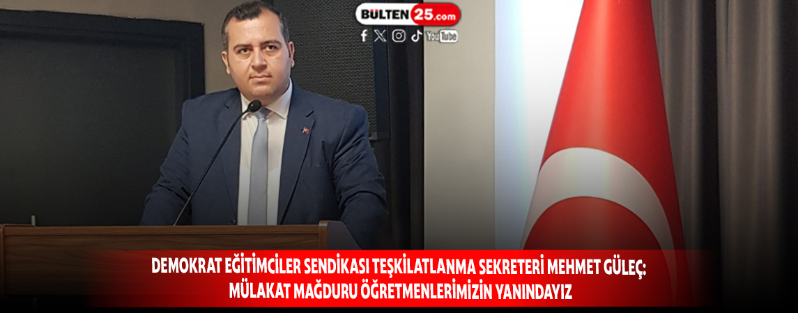 DEMOKRAT EĞİTİMCİLER SENDİKASI TEŞKİLATLANMA SEKRETERİ MEHMET GÜLEÇ: MÜLAKAT MAĞDURU ÖĞRETMENLERİMİZİN YANINDAYIZ