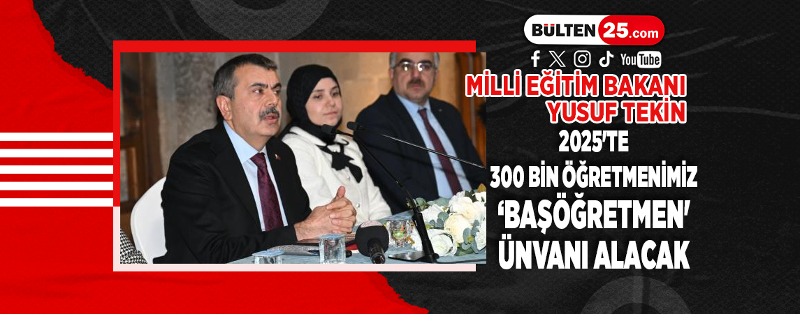MİLLİ EĞİTİM BAKANI YUSUF TEKİN: 2025'TE 300 BİN ÖĞRETMENİMİZ ‘BAŞÖĞRETMEN' ÜNVANI ALACAK