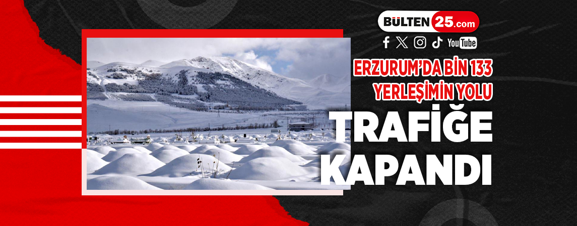 ERZURUM’DA BİN 133 YERLEŞİMİN YOLU TRAFİĞE KAPANDI
