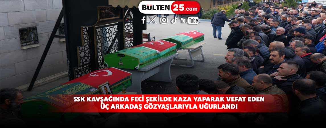 SSK KAVŞAĞINDA FECİ ŞEKİLDE KAZA YAPARAK VEFAT EDEN ÜÇ ARKADAŞ GÖZYAŞLARIYLA UĞURLANDI