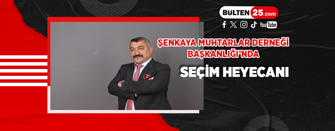 ŞENKAYA MUHTARLAR DERNEĞİ BAŞKANLIĞI’NDA SEÇİM HEYECANI
