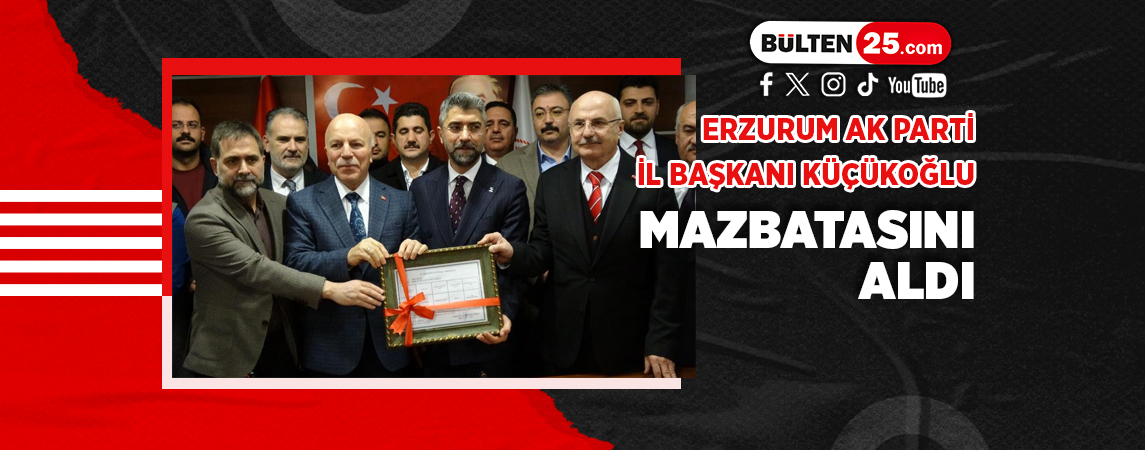 ERZURUM AK PARTİ İL BAŞKANI KÜÇÜKOĞLU MAZBATASINI ALDI